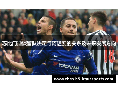 苏比门迪谈留队决定与阿隆索的关系及未来发展方向 苏比门迪谈留队决定与阿隆索的关系及未来发展方向