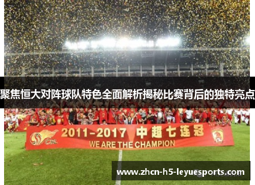 聚焦恒大对阵球队特色全面解析揭秘比赛背后的独特亮点 聚焦恒大对阵球队特色全面解析揭秘比赛背后的独特亮点