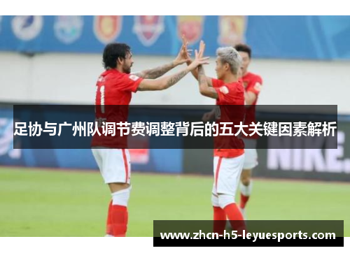 足协与广州队调节费调整背后的五大关键因素解析