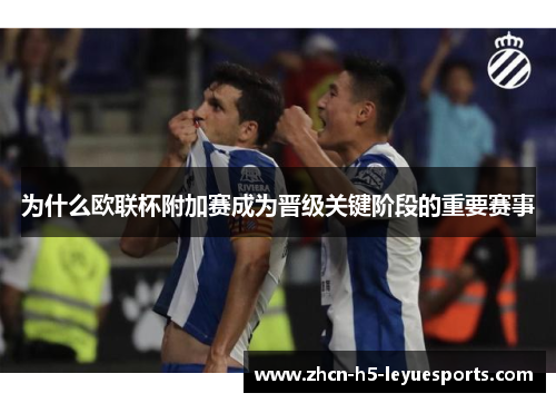 为什么欧联杯附加赛成为晋级关键阶段的重要赛事