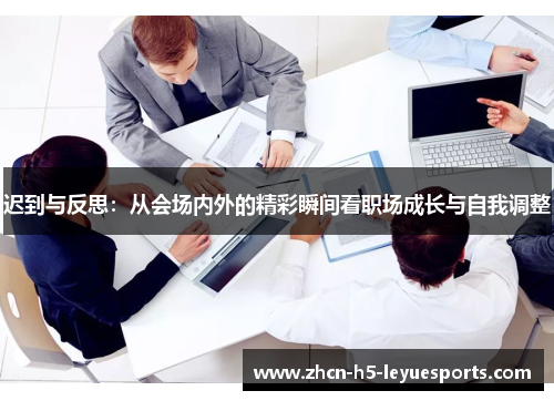 迟到与反思：从会场内外的精彩瞬间看职场成长与自我调整