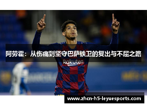 阿劳霍：从伤痛到坚守巴萨铁卫的复出与不屈之路