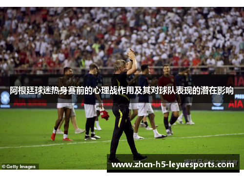 阿根廷球迷热身赛前的心理战作用及其对球队表现的潜在影响