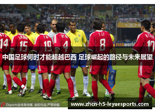 中国足球何时才能超越巴西 足球崛起的路径与未来展望