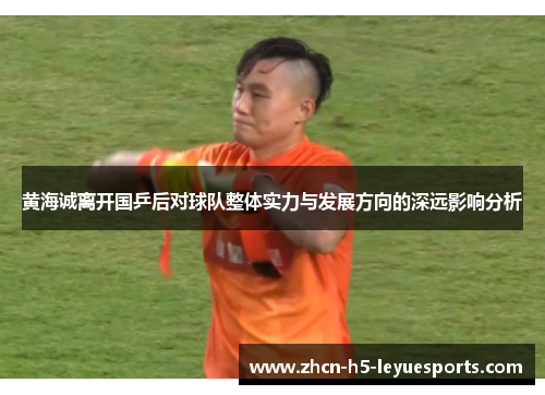 黄海诚离开国乒后对球队整体实力与发展方向的深远影响分析