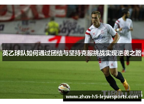 英乙球队如何通过团结与坚持克服挑战实现逆袭之路