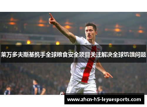 莱万多夫斯基携手全球粮食安全项目关注解决全球饥饿问题