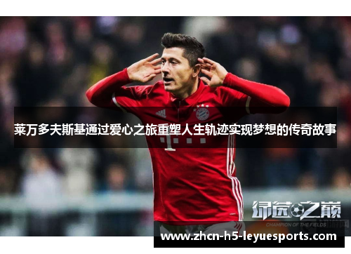 莱万多夫斯基通过爱心之旅重塑人生轨迹实现梦想的传奇故事