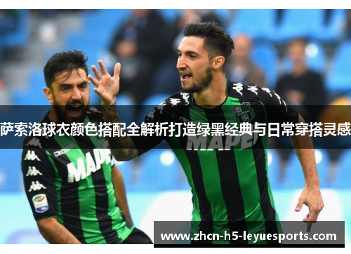 萨索洛球衣颜色搭配全解析打造绿黑经典与日常穿搭灵感