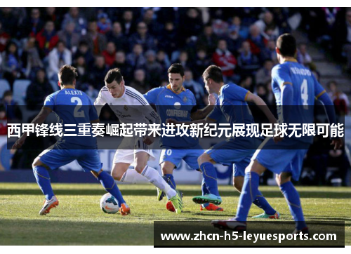 西甲锋线三重奏崛起带来进攻新纪元展现足球无限可能