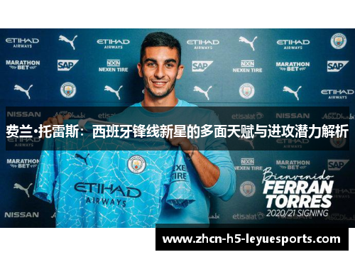 费兰·托雷斯:西班牙锋线新星的多面天赋与进攻潜力解析 费兰·托雷斯:西班牙锋线新星的多面天赋与进攻潜力解析