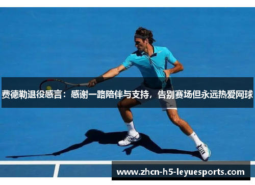 费德勒退役感言:感谢一路陪伴与支持,告别赛场但永远热爱网球 费德勒退役感言:感谢一路陪伴与支持,告别赛场但永远热爱网球