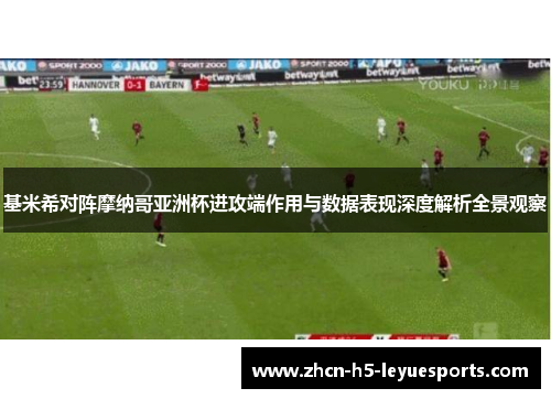 基米希对阵摩纳哥亚洲杯进攻端作用与数据表现深度解析全景观察 基米希对阵摩纳哥亚洲杯进攻端作用与数据表现深度解析全景观察