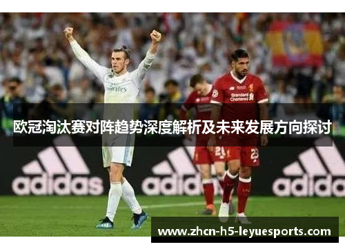 欧冠淘汰赛对阵趋势深度解析及未来发展方向探讨