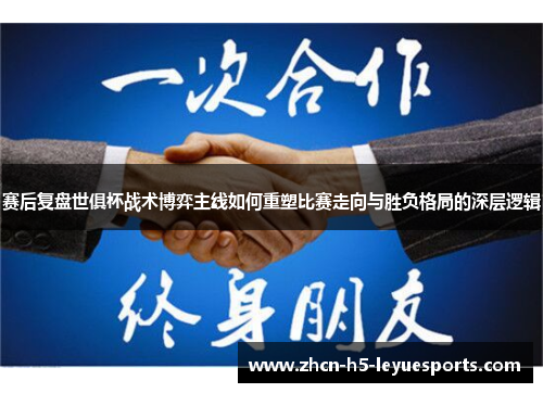 赛后复盘世俱杯战术博弈主线如何重塑比赛走向与胜负格局的深层逻辑 赛后复盘世俱杯战术博弈主线如何重塑比赛走向与胜负格局的深层逻辑