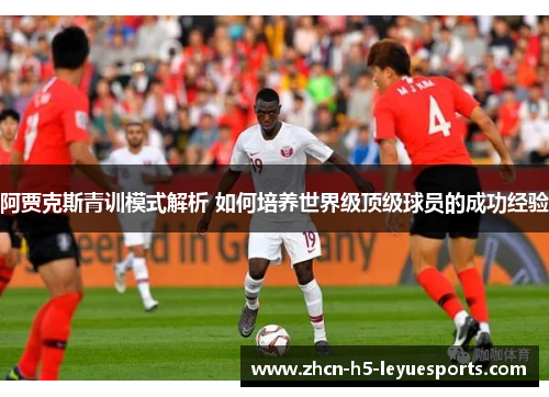 阿贾克斯青训模式解析 如何培养世界级顶级球员的成功经验 阿贾克斯青训模式解析 如何培养世界级顶级球员的成功经验