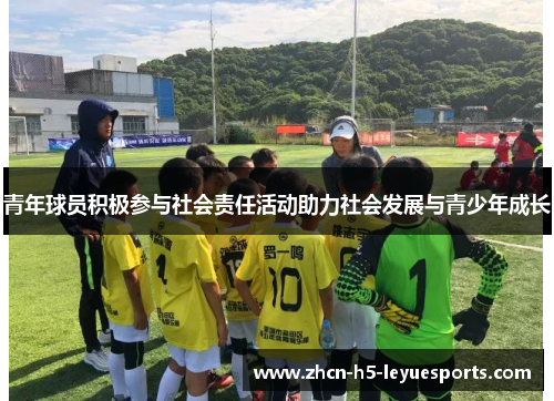 青年球员积极参与社会责任活动助力社会发展与青少年成长 青年球员积极参与社会责任活动助力社会发展与青少年成长