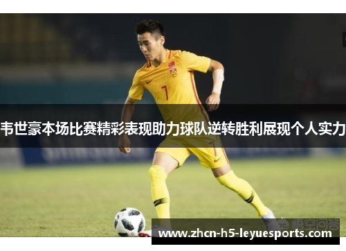 韦世豪本场比赛精彩表现助力球队逆转胜利展现个人实力 韦世豪本场比赛精彩表现助力球队逆转胜利展现个人实力