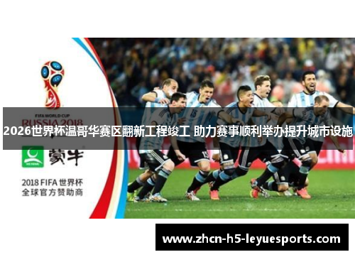 2026世界杯温哥华赛区翻新工程竣工 助力赛事顺利举办提升城市设施 2026世界杯温哥华赛区翻新工程竣工 助力赛事顺利举办提升城市设施