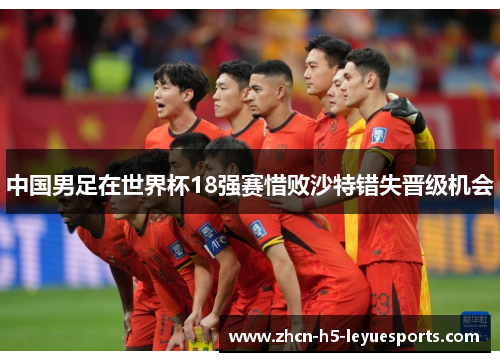 中国男足在世界杯18强赛惜败沙特错失晋级机会 中国男足在世界杯18强赛惜败沙特错失晋级机会