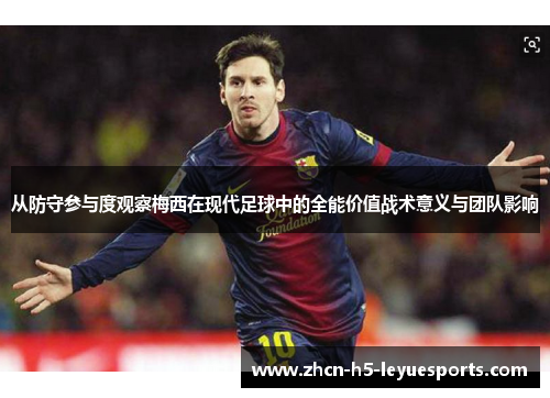 从防守参与度观察梅西在现代足球中的全能价值战术意义与团队影响