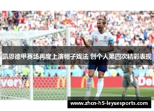 凯恩德甲赛场再度上演帽子戏法 创个人第四次精彩表现 凯恩德甲赛场再度上演帽子戏法 创个人第四次精彩表现