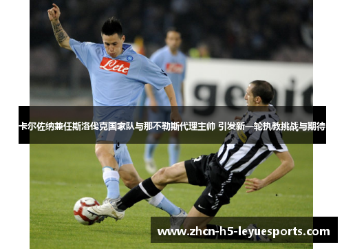 卡尔佐纳兼任斯洛伐克国家队与那不勒斯代理主帅 引发新一轮执教挑战与期待 卡尔佐纳兼任斯洛伐克国家队与那不勒斯代理主帅 引发新一轮执教挑战与期待