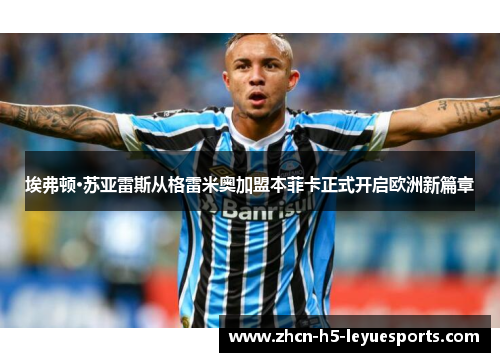 埃弗顿·苏亚雷斯从格雷米奥加盟本菲卡正式开启欧洲新篇章 埃弗顿·苏亚雷斯从格雷米奥加盟本菲卡正式开启欧洲新篇章