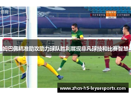 姆巴佩精准助攻助力球队胜利展现非凡球技和比赛智慧