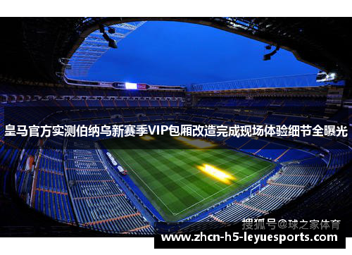 皇马官方实测伯纳乌新赛季VIP包厢改造完成现场体验细节全曝光