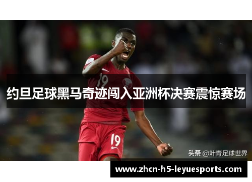 约旦足球黑马奇迹闯入亚洲杯决赛震惊赛场