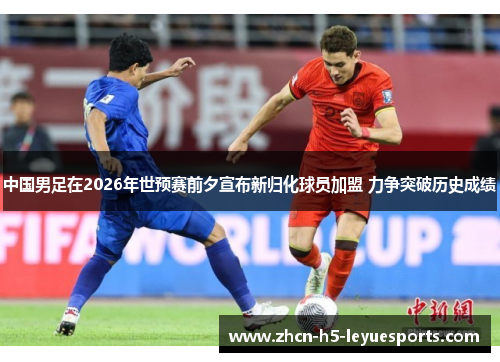 中国男足在2026年世预赛前夕宣布新归化球员加盟 力争突破历史成绩