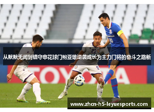 从默默无闻到镇守申花球门鲍亚雄逆袭成长为主力门将的奋斗之路新