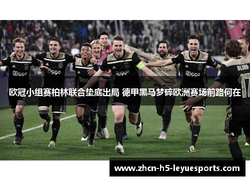 欧冠小组赛柏林联合垫底出局 德甲黑马梦碎欧洲赛场前路何在