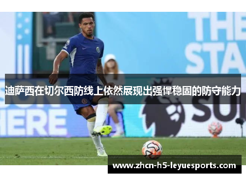 迪萨西在切尔西防线上依然展现出强悍稳固的防守能力 迪萨西在切尔西防线上依然展现出强悍稳固的防守能力