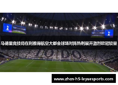 马德里竞技将在利雅得航空大都会球场对阵热刺展开激烈欧冠较量 马德里竞技将在利雅得航空大都会球场对阵热刺展开激烈欧冠较量